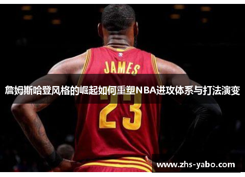 詹姆斯哈登风格的崛起如何重塑NBA进攻体系与打法演变