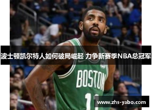 波士顿凯尔特人如何破局崛起 力争新赛季NBA总冠军