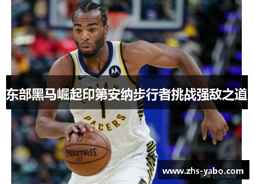 东部黑马崛起印第安纳步行者挑战强敌之道